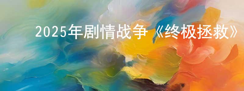 蔡桂明的动漫综艺大全,2025年剧情战争《终极拯救》HD国英双语双字迅雷下载_电影天堂